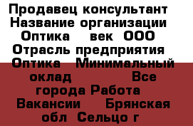 Продавец-консультант › Название организации ­ Оптика 21 век, ООО › Отрасль предприятия ­ Оптика › Минимальный оклад ­ 35 000 - Все города Работа » Вакансии   . Брянская обл.,Сельцо г.